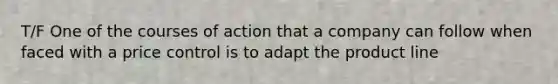 T/F One of the courses of action that a company can follow when faced with a price control is to adapt the product line