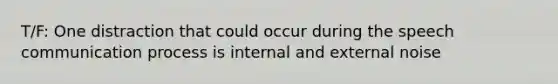 T/F: One distraction that could occur during the speech <a href='https://www.questionai.com/knowledge/kaIZL86zLL-communication-process' class='anchor-knowledge'>communication process</a> is internal and external noise