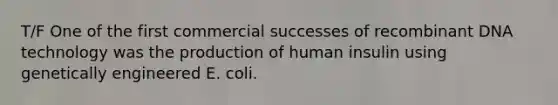 T/F One of the first commercial successes of <a href='https://www.questionai.com/knowledge/kkrH4LHLPA-recombinant-dna' class='anchor-knowledge'>recombinant dna</a> technology was the production of human insulin using genetically engineered E. coli.