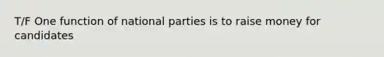 T/F One function of national parties is to raise money for candidates