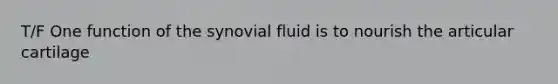 T/F One function of the synovial fluid is to nourish the articular cartilage