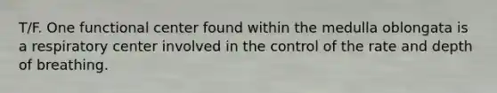 T/F. One functional center found within the medulla oblongata is a respiratory center involved in the control of the rate and depth of breathing.