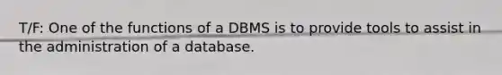 T/F: One of the functions of a DBMS is to provide tools to assist in the administration of a database.