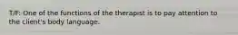 T/F: One of the functions of the therapist is to pay attention to the client's body language.