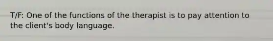 T/F: One of the functions of the therapist is to pay attention to the client's body language.