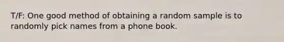 T/F: One good method of obtaining a random sample is to randomly pick names from a phone book.