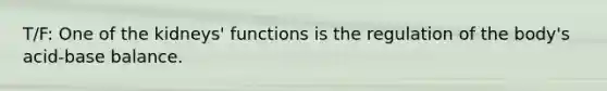 T/F: One of the kidneys' functions is the regulation of the body's acid-base balance.