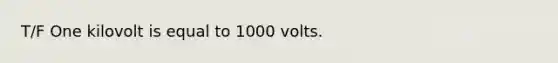 T/F One kilovolt is equal to 1000 volts.