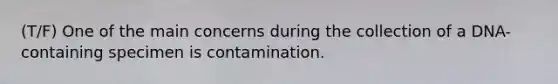 (T/F) One of the main concerns during the collection of a DNA-containing specimen is contamination.