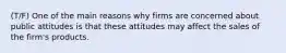 (T/F) One of the main reasons why firms are concerned about public attitudes is that these attitudes may affect the sales of the firm's products.