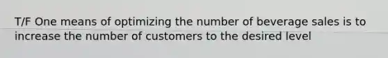 T/F One means of optimizing the number of beverage sales is to increase the number of customers to the desired level