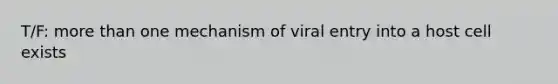 T/F: more than one mechanism of viral entry into a host cell exists