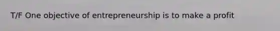 T/F One objective of entrepreneurship is to make a profit