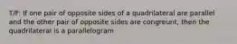 T/F: If one pair of opposite sides of a quadrilateral are parallel and the other pair of opposite sides are congreunt, then the quadrilateral is a parallelogram