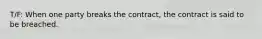 T/F: When one party breaks the contract, the contract is said to be breached.