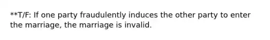 **T/F: If one party fraudulently induces the other party to enter the marriage, the marriage is invalid.