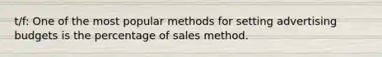 t/f: One of the most popular methods for setting advertising budgets is the percentage of sales method.