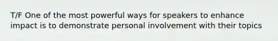 T/F One of the most powerful ways for speakers to enhance impact is to demonstrate personal involvement with their topics