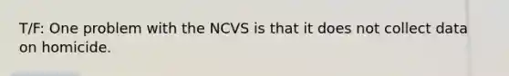 T/F: One problem with the NCVS is that it does not collect data on homicide.