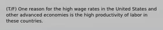 (T/F) One reason for the high wage rates in the United States and other advanced economies is the high productivity of labor in these countries.