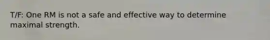 T/F: One RM is not a safe and effective way to determine maximal strength.