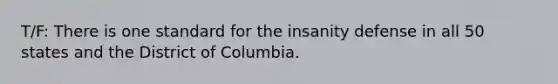 T/F: There is one standard for the insanity defense in all 50 states and the District of Columbia.