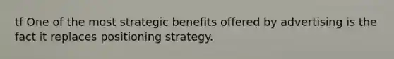 tf One of the most strategic benefits offered by advertising is the fact it replaces positioning strategy.