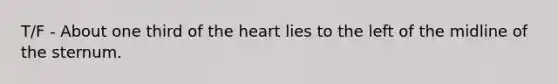 T/F - About one third of the heart lies to the left of the midline of the sternum.