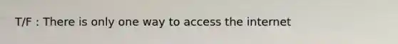 T/F : There is only one way to access the internet