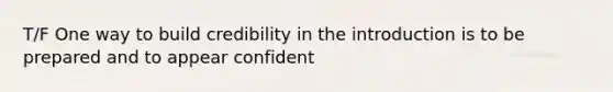 T/F One way to build credibility in the introduction is to be prepared and to appear confident