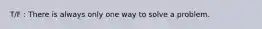 T/F : There is always only one way to solve a problem.