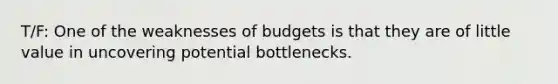 T/F: One of the weaknesses of budgets is that they are of little value in uncovering potential bottlenecks.