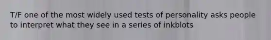 T/F one of the most widely used tests of personality asks people to interpret what they see in a series of inkblots