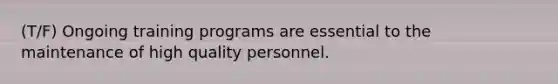 (T/F) Ongoing training programs are essential to the maintenance of high quality personnel.