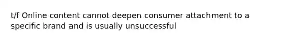 t/f Online content cannot deepen consumer attachment to a specific brand and is usually unsuccessful