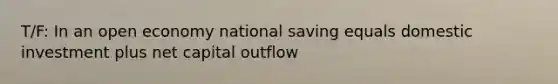 T/F: In an open economy national saving equals domestic investment plus net capital outflow