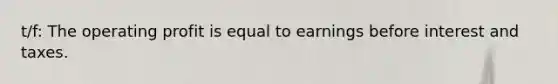 t/f: The operating profit is equal to earnings before interest and taxes.