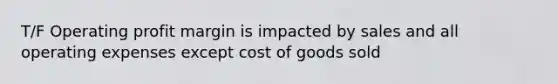 T/F Operating profit margin is impacted by sales and all operating expenses except cost of goods sold