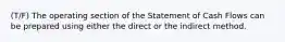 (T/F) The operating section of the Statement of Cash Flows can be prepared using either the direct or the indirect method.