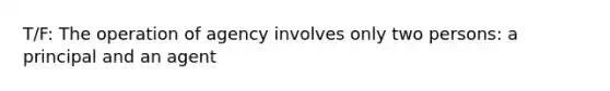 T/F: The operation of agency involves only two persons: a principal and an agent