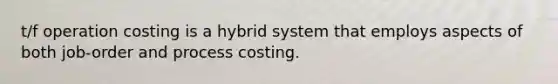 t/f operation costing is a hybrid system that employs aspects of both job-order and process costing.