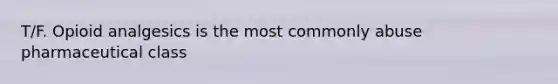 T/F. Opioid analgesics is the most commonly abuse pharmaceutical class