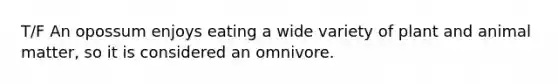 T/F An opossum enjoys eating a wide variety of plant and animal matter, so it is considered an omnivore.