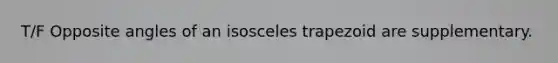 T/F Opposite angles of an isosceles trapezoid are supplementary.