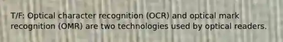 T/F: Optical character recognition (OCR) and optical mark recognition (OMR) are two technologies used by optical readers.