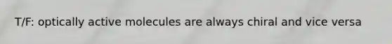 T/F: optically active molecules are always chiral and vice versa