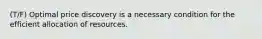 (T/F) Optimal price discovery is a necessary condition for the efficient allocation of resources.