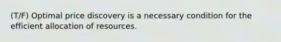 (T/F) Optimal price discovery is a necessary condition for the efficient allocation of resources.