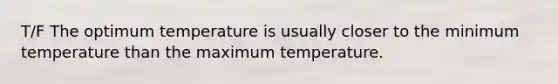 T/F The optimum temperature is usually closer to the minimum temperature than the maximum temperature.