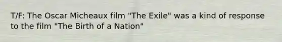 T/F: The Oscar Micheaux film "The Exile" was a kind of response to the film "The Birth of a Nation"